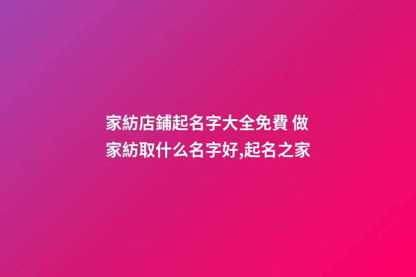 家紡店鋪起名字大全免費 做家紡取什么名字好,起名之家-第1張-店鋪起名-玄機派